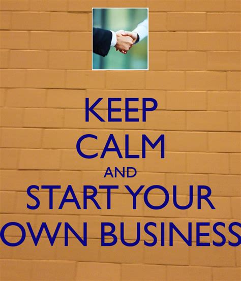 Keep Calm And Start Your Own Business Keep Calm Calm Quotes Calm