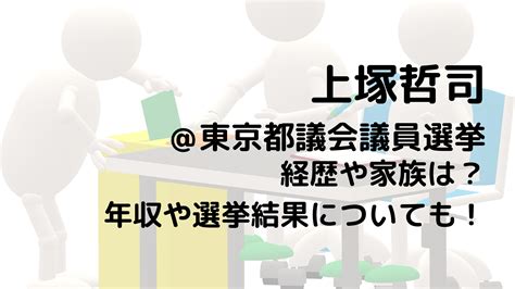 Search for text in self post contents. 上塚哲司/東京都議会議員選挙の経歴や家族は？年収や選挙結果 ...