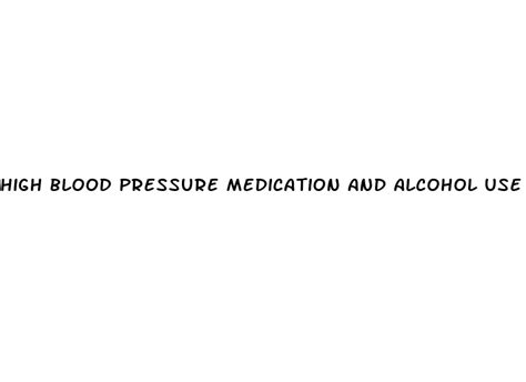High Blood Pressure Medication And Alcohol Use White Crane Institute