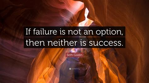 Seth Godin Quote If Failure Is Not An Option Then Neither Is Success