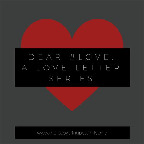 “dear Love” Letter Series The Recovering Pessimist