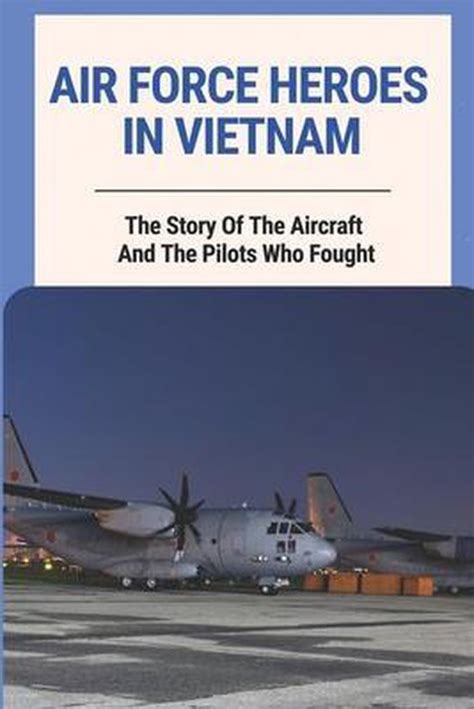 Air Force Heroes In Vietnam The Story Of The Aircraft And The Pilots