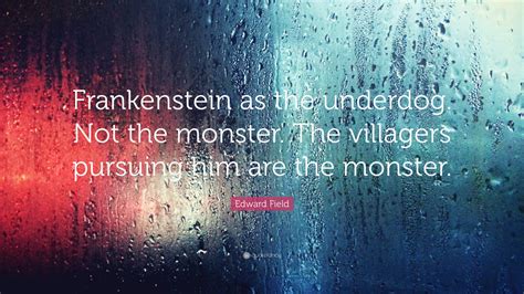 Edward Field Quote Frankenstein As The Underdog Not The Monster The
