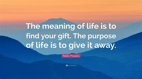 Pablo Picasso Quote The Meaning Of Life Is To Find Your Gift The