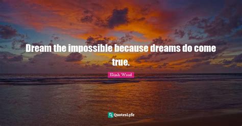 Dream The Impossible Because Dreams Do Come True Quote By Elijah
