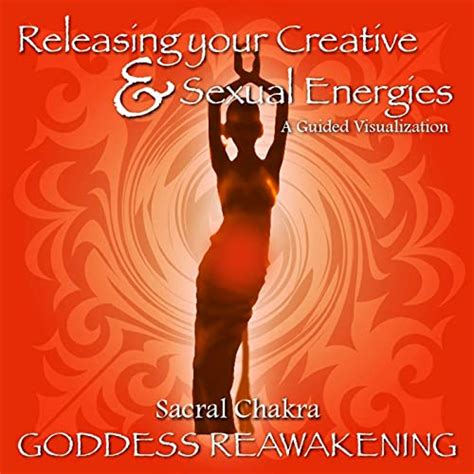 Sacral Chakra Releasing Your Creative And Sexual Energies A Guided
