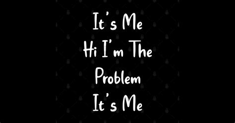 Its Me Hi Im The Problem Its Me Hi Im The Problem T Shirt Teepublic