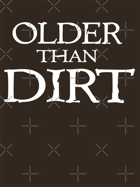 Older Than Dirt T Shirt By Goodtogotees Redbubble