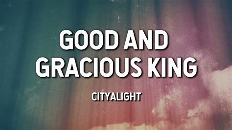 Good And Gracious King Cityalight Lyric Video Youtube