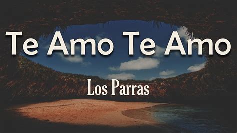 Los Parras Te Amo Te Amo Letra Mi Corazón Su Puerta Abrió Y Tú Te