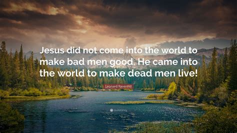 Leonard Ravenhill Quote Jesus Did Not Come Into The World To Make Bad