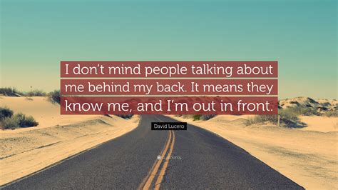 David Lucero Quote I Dont Mind People Talking About Me Behind My