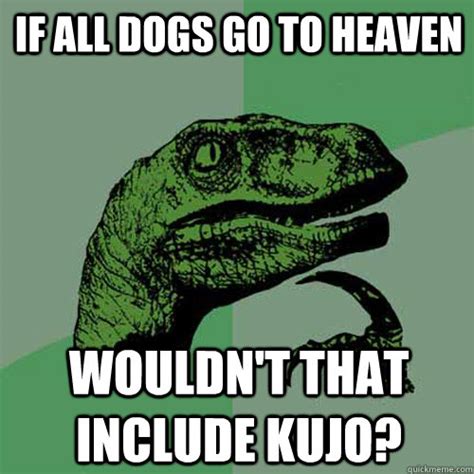 If All Dogs Go To Heaven Wouldnt That Include Kujo Philosoraptor Quickmeme