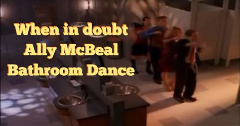 When in doubt Ally McBeal Bathroom Dance | Ally mcbeal, Encouragement