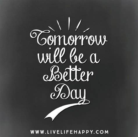 Tomorrow Will Be A Better Day Tomorrow Quotes Quotes Happy Life