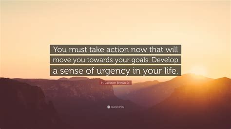 H Jackson Brown Jr Quote You Must Take Action Now That Will Move