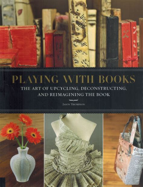PLAYING WITH BOOKS The Art of Upcycling, Deconstructing, and ...