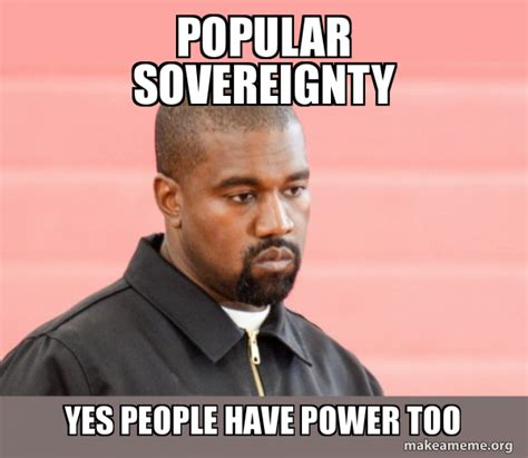 Popular Sovereignty Yes People Have Power Too Kanye West Make A Meme