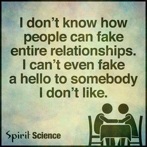 You engage with people who dont exist and care about them as you would your friends and relatives. I don't know how people can fake entire relationships. I can't even fake a hello to somebody I ...