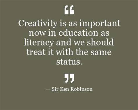 Creativity Is As Important Now In Education As Literacy And We Should