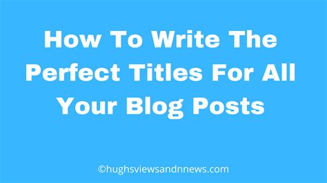 How To Write The Perfect Titles For All Your Blog Posts Bloggingtips