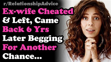 exwife cheated and left came back begging 6 yrs later gf brokeup after meeting ex relationship