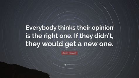 Anne Lamott Quote Everybody Thinks Their Opinion Is The Right One If