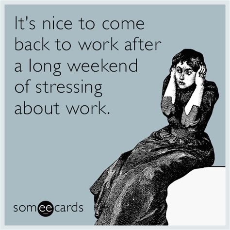 it s nice to come back to work after a long weekend of stressing about work workplace ecard