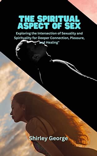 the spiritual aspect of sex exploring the intersection of sexuality and spirituality for deeper