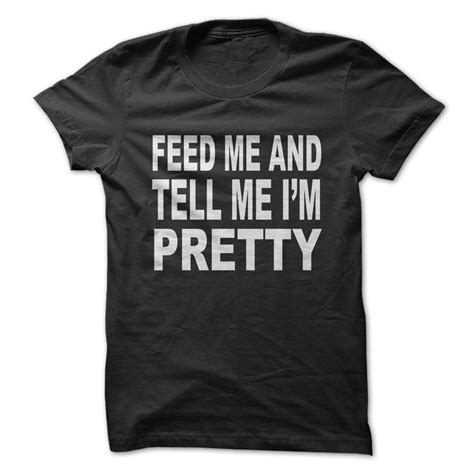 Feed Me And Tell Me Im Pretty Blusas T Shirts Tee Shirts Xmas Shirts