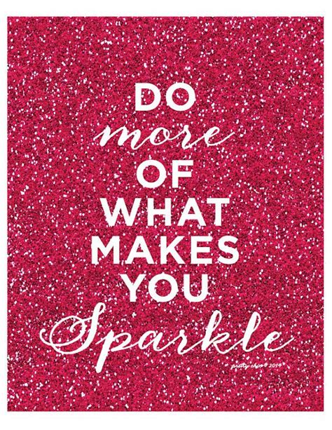 They sparkle and shine when the sun is out, but when the darkness sets in, their true beauty is revealed only if there is a light from within. Do More of What Makes You Sparkle Print by prettychicsf on Etsy | Sparkle quotes, Glitter quotes ...