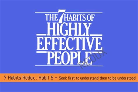 The 7 Habits Of Highly Effective People Redux Habit 5 Seek First To Understand Then To Be