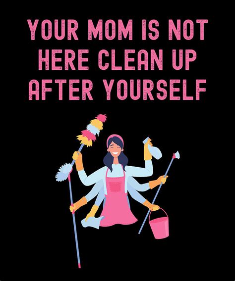 Your MOM Is Not Here Clean Up After Yourself Digital Art By Alberto Rodriguez Fine Art America