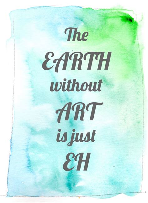 What would life be like without these things? The Earth without Art is just Eh for Heart Your Art ...