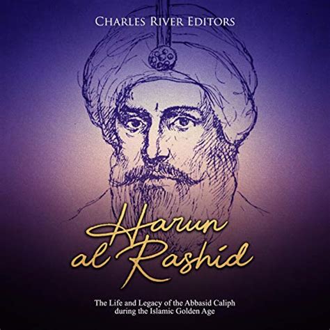 Harun Al Rashid The Life And Legacy Of The Abbasid Caliph During The