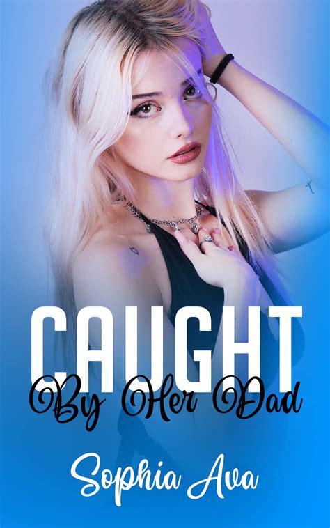 Caught By Her Dad A Taboo Forbidden Man Of The House Romance By Sophia Ava Goodreads