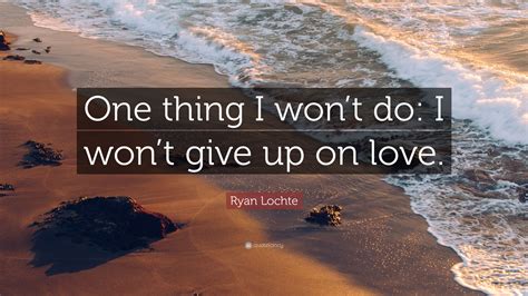 Read inspirational, motivational, funny and famous quotes by ryan lochte. Ryan Lochte Quote: "One thing I won't do: I won't give up ...