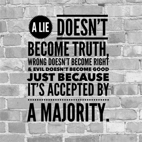 A lie doesn't become truth, wrong doesn't become right and evil doesn't become good just because it's accepted by a majority. Generate Cool Text, Words & Quotes on Your Photos | Be yourself quotes, True quotes, Words quotes