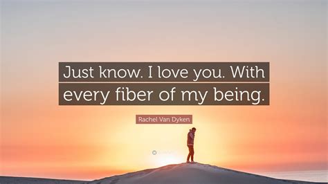Rachel Van Dyken Quote Just Know I Love You With Every Fiber Of My
