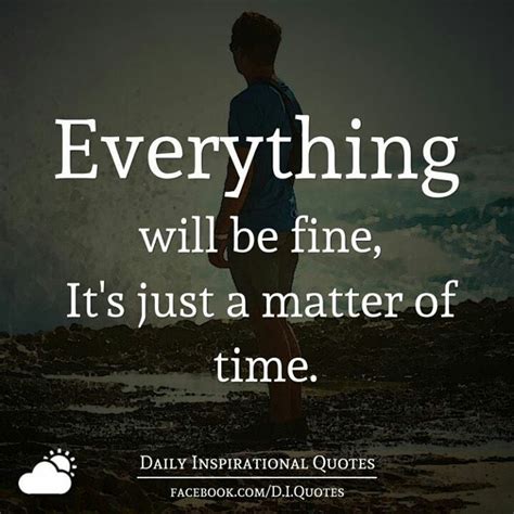 Everything Will Be Fine It S Just A Matter Of Time Iamonemind Fine Quotes Daily Inspiration