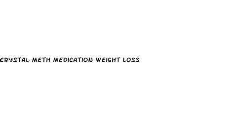crystal meth medication weight loss white crane institute