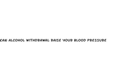 Can Alcohol Withdrawal Raise Your Blood Pressure