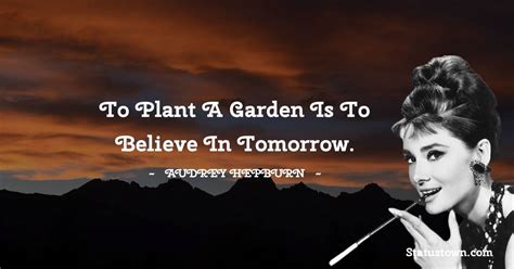 To Plant A Garden Is To Believe In Tomorrow Audrey Hepburn Quotes