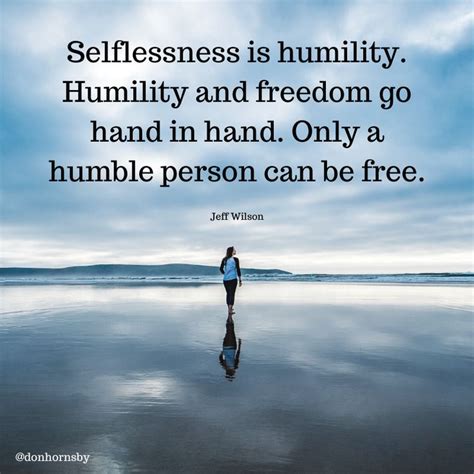 Selflessness Is Humility Humility And Freedom Go Hand In Hand Only A