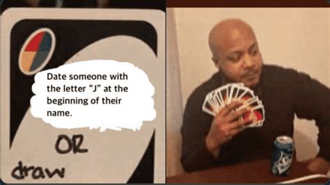There are a bunch of other reverse cards in this comment section that are. Date Someone Whose Name Starts With A J Or Draw 25 (Uno Memes)