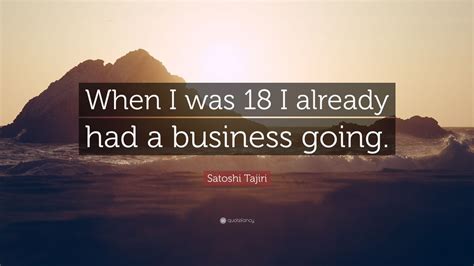 Satoshi Tajiri Quote “when I Was 18 I Already Had A Business Going