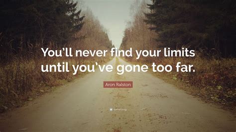 Aron Ralston Quote Youll Never Find Your Limits Until Youve Gone
