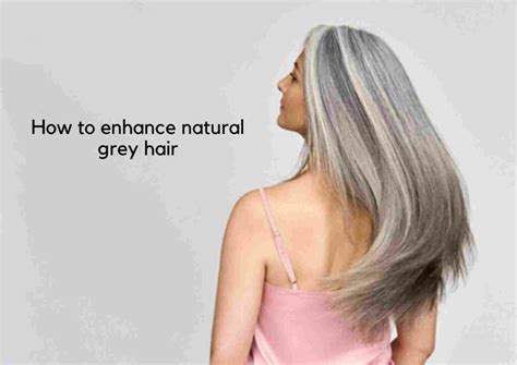 How To Enhance Natural Grey Hair 5 Effortless Ways You Embrace The
