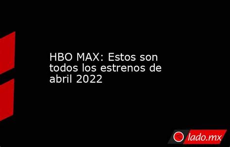 hbo max estos son todos los estrenos de abril 2022 lado mx