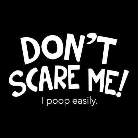 Dont Scare Me I Poop Easily Picture Quotes